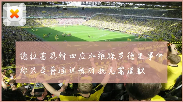 德拉富恩特回应加维踩罗德里事件称只是普通训练对抗无需道歉