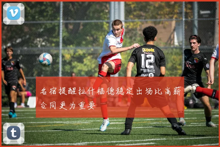 名宿提醒拉什福德稳定出场比高薪合同更为重要