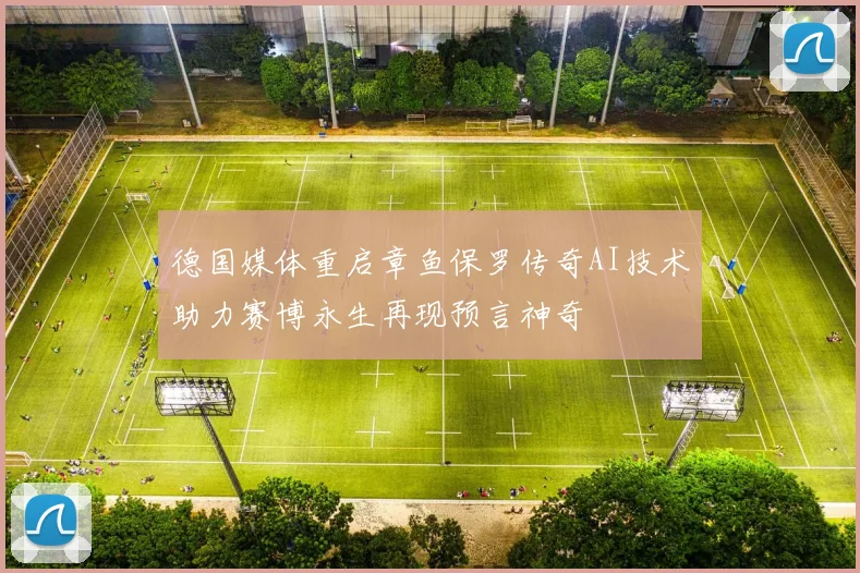 德国媒体重启章鱼保罗传奇AI技术助力赛博永生再现预言神奇