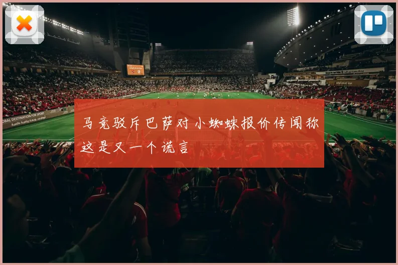 马竞驳斥巴萨对小蜘蛛报价传闻称这是又一个谎言