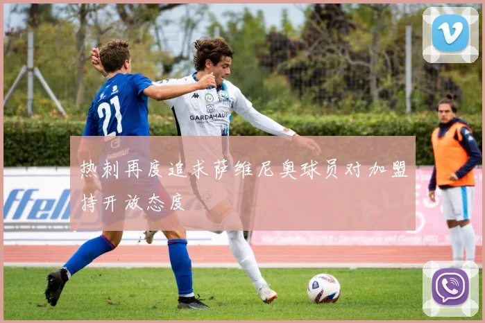热刺再度追求萨维尼奥球员对加盟持开放态度