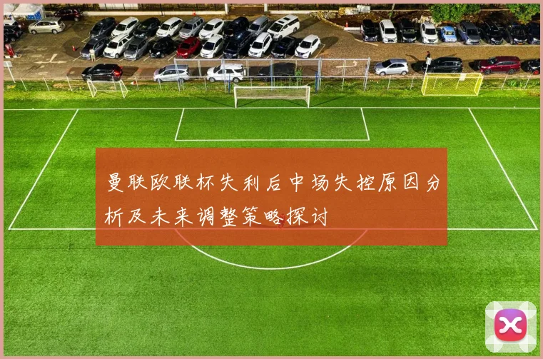 曼联欧联杯失利后中场失控原因分析及未来调整策略探讨